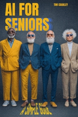 AI for Seniors: A Simple Guide to Staying Safe, Confident, and Connected with Technology by Coakley, Tim
