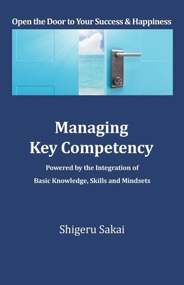 Managing Key Competency: Powered by the Integration of Basic Knowledge, Skills and Mindsets by Sakai, Shigeru