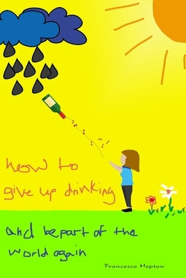How to Give up Drinking: and be part of the world again by Hepton, Francesca