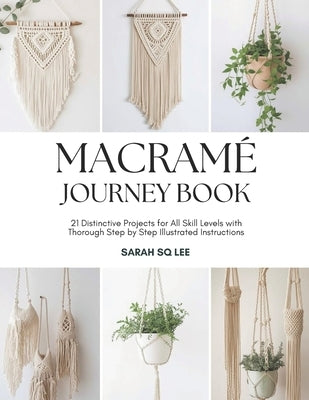 Macramé Journey Book: 21 Distinctive Projects for All Skill Levels with Thorough Step by Step Illustrated Instructions by Lee, Sarah Sq