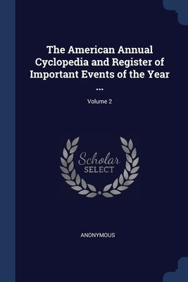 The American Annual Cyclopedia and Register of Important Events of the Year ...; Volume 2 by Anonymous