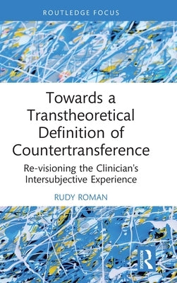 Towards a Transtheoretical Definition of Countertransference: Re-Visioning the Clinician's Intersubjective Experience by Roman, Rudy