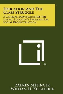 Education And The Class Struggle: A Critical Examination Of The Liberal Educator's Program For Social Reconstruction by Slesinger, Zalmen