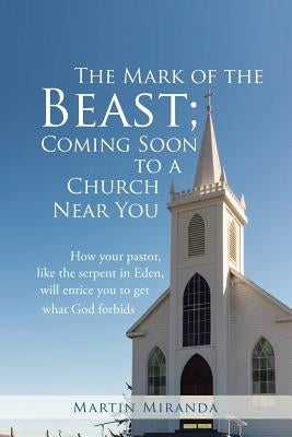 The Mark of the Beast; Coming Soon to a Church Near You: How Your Pastor, Like the Serpent in Eden, Will Entice You to Get What God Forbids by Miranda, Martin