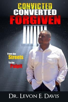 Convicted - Converted - Forgiven by Davis, Levon E.