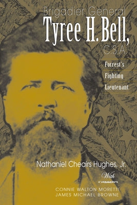 Brigadier General Tyree H. Bell, C.S.A.: Forrest's Fighting Lieutenant by Hughes, Nathaniel Cheairs