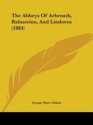 The Abbeys Of Arbroath, Balmerino, And Lindores (1884) by Aitken, George Shaw