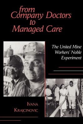 From Company Doctors to Managed Care: The United Mine Workers' Noble Experiment by Krajcinovic, Ivana