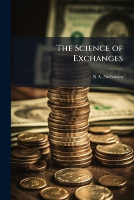 The Science of Exchanges by Nicholson, N. a. 1827-1874