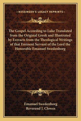 The Gospel According to Luke Translated from the Original Greek and Illustrated by Extracts from the Theological Writings of that Eminent Servant of t by Swedenborg, Emanuel