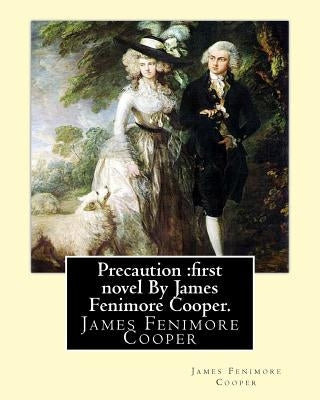 Precaution: first novel written by American author James Fenimore Cooper.: James Fenimore Cooper by Cooper, James Fenimore