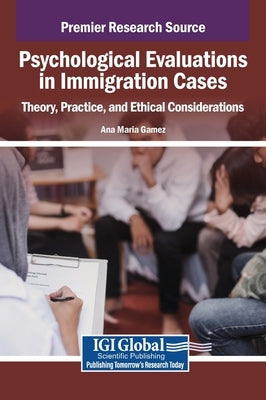 Psychological Evaluations in Immigration Cases: Theory, Practice, and Ethical Considerations by Gamez, Ana Maria