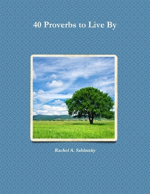 40 Proverbs to Live By by Sablatzky, Rachel A.