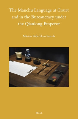 The Manchu Language at Court and in the Bureaucracy Under the Qianlong Emperor by Söderblom Saarela, Mårten