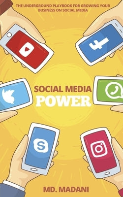 Social Media Power: The underground playbook for growing your Business on Social Media by Madani
