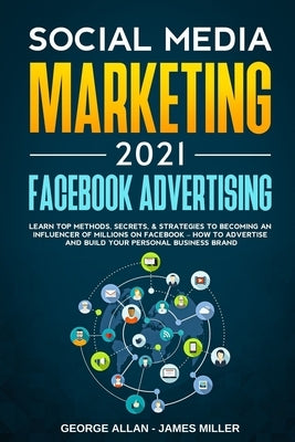 Social Media Marketing 2021: Facebook Advertising: Learn Top Methods, Secrets, & Strategies to Becoming an Influencer of Millions on Facebook-How t by Miller, James