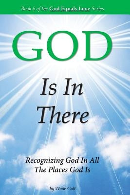 GOD Is In There: Recognizing God In All the Places God Is by Galt, Wade