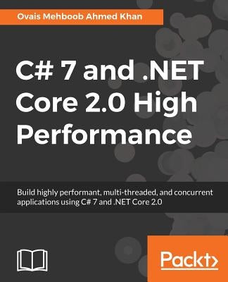 C# 7 and .NET Core 2.0 High Performance: Build highly performant, multi-threaded, and concurrent applications using C# 7 and .NET Core 2.0 by Khan, Ovais Mehboob Ahmed