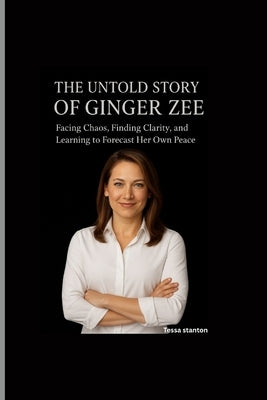 The Untold Story of Ginger Zee: Facing Chaos, Finding Clarity, and Learning to Forecast Her Own Peace by Stanton, Tessa