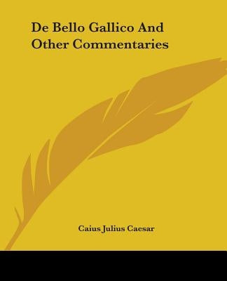 De Bello Gallico And Other Commentaries by Caesar, Caius Julius