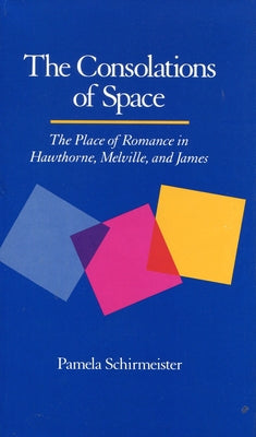 The Consolations of Space: The Place of Romance in Hawthorne, Melville, and James by Schirmeister, Pamela