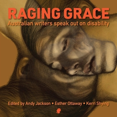 Raging Grace: Australian Writers Speak Out on Disability by Jackson, Andy