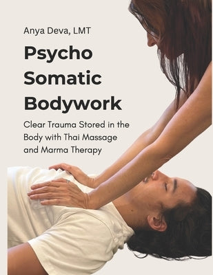 Psycho Somatic Bodywork: Illustrated Guide to Healing with Vedic Thai Massage, Meridians, and Marma Therapy by Deva, Anya