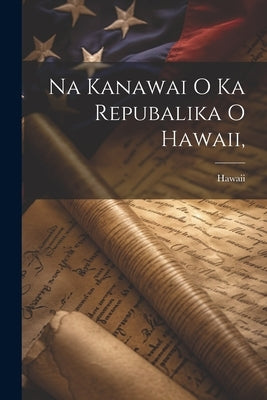 Na Kanawai O Ka Repubalika O Hawaii, by Hawaii