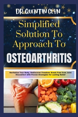 Simplified Solution Approach To OSTEOARTHRITIS: Revitalize Your Body, Rediscover Freedom: Break Free from Joint Discomfort with Proven Strategies for by Glyn, Quentin