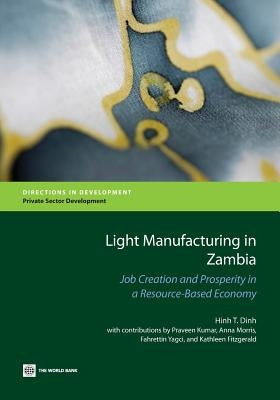Light Manufacturing in Zambia: Job Creation and Prosperity in a Resource-Based Economy by Dinh, Hinh T.