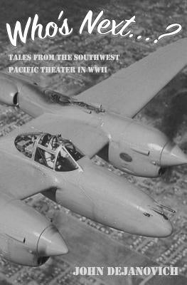 Who's Next...?: Tales from the Southwest Pacific Theater in WWII by Dejanovich, John