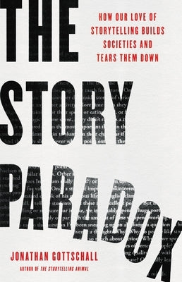 The Story Paradox: How Our Love of Storytelling Builds Societies and Tears Them Down by Gottschall, Jonathan