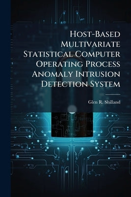 Host-Based Multivariate Statistical Computer Operating Process Anomaly Intrusion Detection System by Shilland, Glen R.