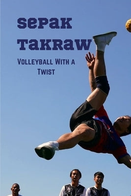 Sepak Takraw: Volleyball With a Twist by Benner, Tim