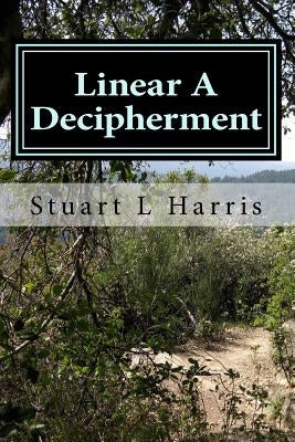Linear A Decipherment: Translation of Minoan inscriptions in Linear A by Harris, Stuart L.