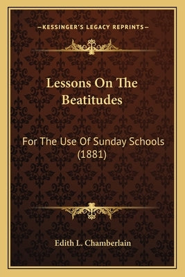 Lessons on the Beatitudes: For the Use of Sunday Schools (1881) by Chamberlain, Edith L.