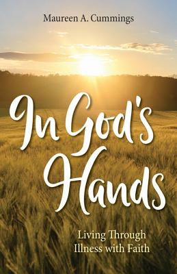 In God's Hands: Living Through Illness with Faith by Cummings, Maureen A.