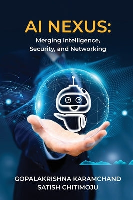 AI Nexus: Merging Intelligence, Security, and Networking by Gopalakrishna Karamchand