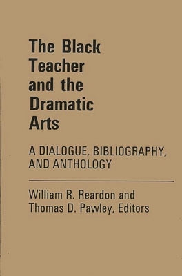 The Black Teacher and the Dramatic Arts: A Dialogue, Bibliography, and Anthology by Reardon, William R.