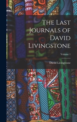 The Last Journals of David Livingstone; Volume 1 by Livingstone, David