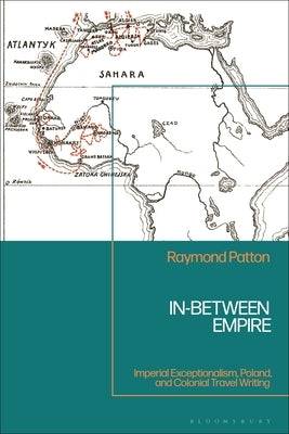 In-Between Empire: Imperial Exceptionalism, Poland, and Colonial Travel Writing by Patton, Raymond