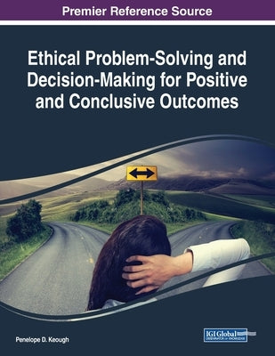 Ethical Problem-Solving and Decision-Making for Positive and Conclusive Outcomes by Keough, Penelope D.