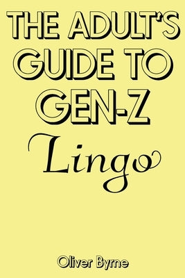 The Adult's Guide to Gen-Z Lingo by Byrne, Oliver