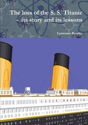 The loss of the S. S. Titanic - its story and its lessons by Beesley, Lawrence