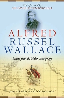 Alfred Russel Wallace: Letters from the Malay Archipelago by Van Wyhe, John