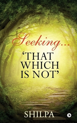 Seeking... 'That Which Is Not' by Shilpa