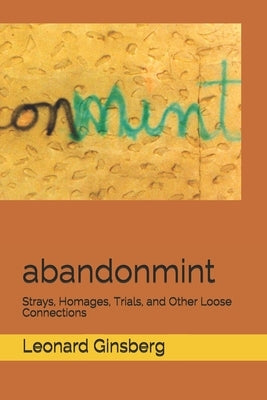 abandonmint: Strays, Homages, Trials, and Other Loose Connections by Ginsberg, Leonard