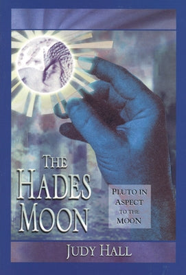The Hades Moon: Pluto in Aspect to the Moon by Hall, Judy