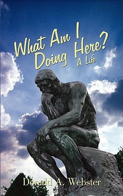 What Am I Doing Here?: A Life by Webster, Donald a.