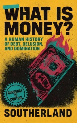 What Is Money?: A Human History of Debt, Delusion, and Domination by Publishing, Southerland